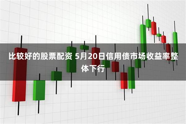 比较好的股票配资 5月20日信用债市场收益率整体下行