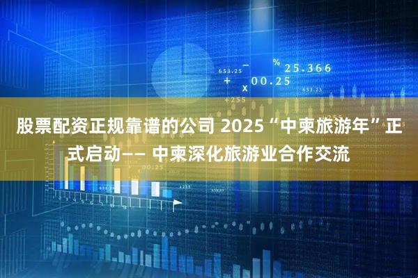 股票配资正规靠谱的公司 2025“中柬旅游年”正式启动—— 中柬深化旅游业合作交流