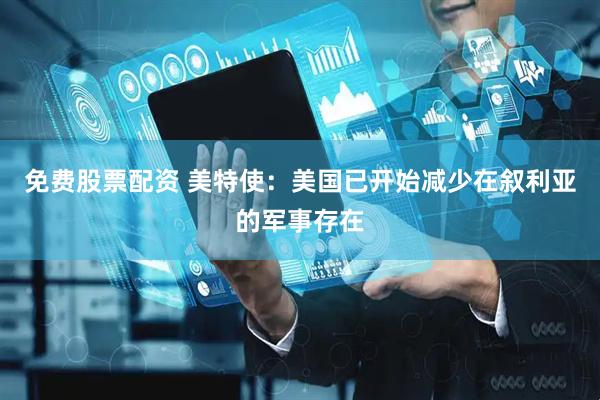 免费股票配资 美特使：美国已开始减少在叙利亚的军事存在