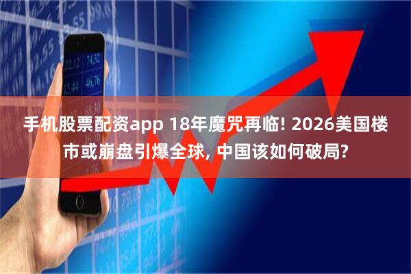 手机股票配资app 18年魔咒再临! 2026美国楼市或崩盘引爆全球, 中国该如何破局?