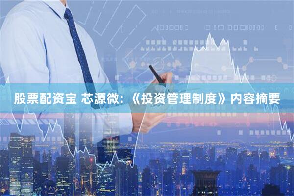 股票配资宝 芯源微: 《投资管理制度》内容摘要