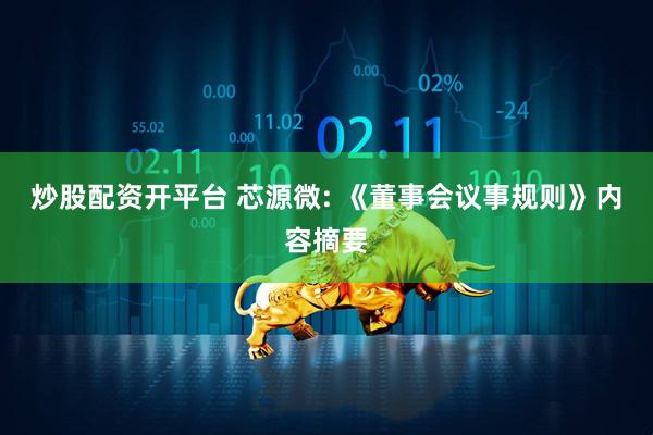 炒股配资开平台 芯源微: 《董事会议事规则》内容摘要