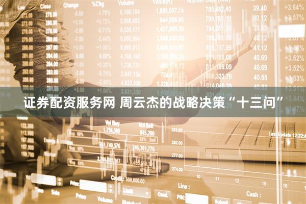 证券配资服务网 周云杰的战略决策“十三问”