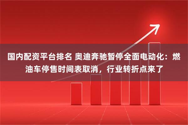 国内配资平台排名 奥迪奔驰暂停全面电动化：燃油车停售时间表取消，行业转折点来了
