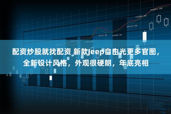 配资炒股就找配资 新款Jeep自由光更多官图，全新设计风格，外观很硬朗，年底亮相
