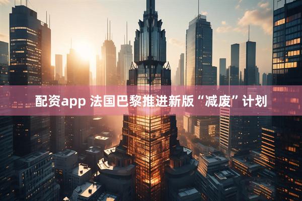 配资app 法国巴黎推进新版“减废”计划