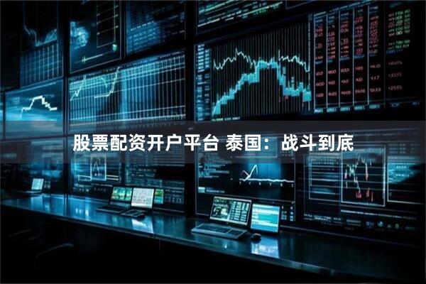 股票配资开户平台 泰国：战斗到底