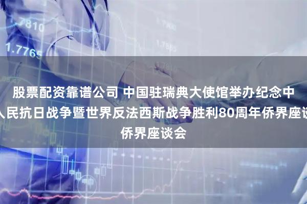股票配资靠谱公司 中国驻瑞典大使馆举办纪念中国人民抗日战争暨世界反法西斯战争胜利80周年侨界座谈会